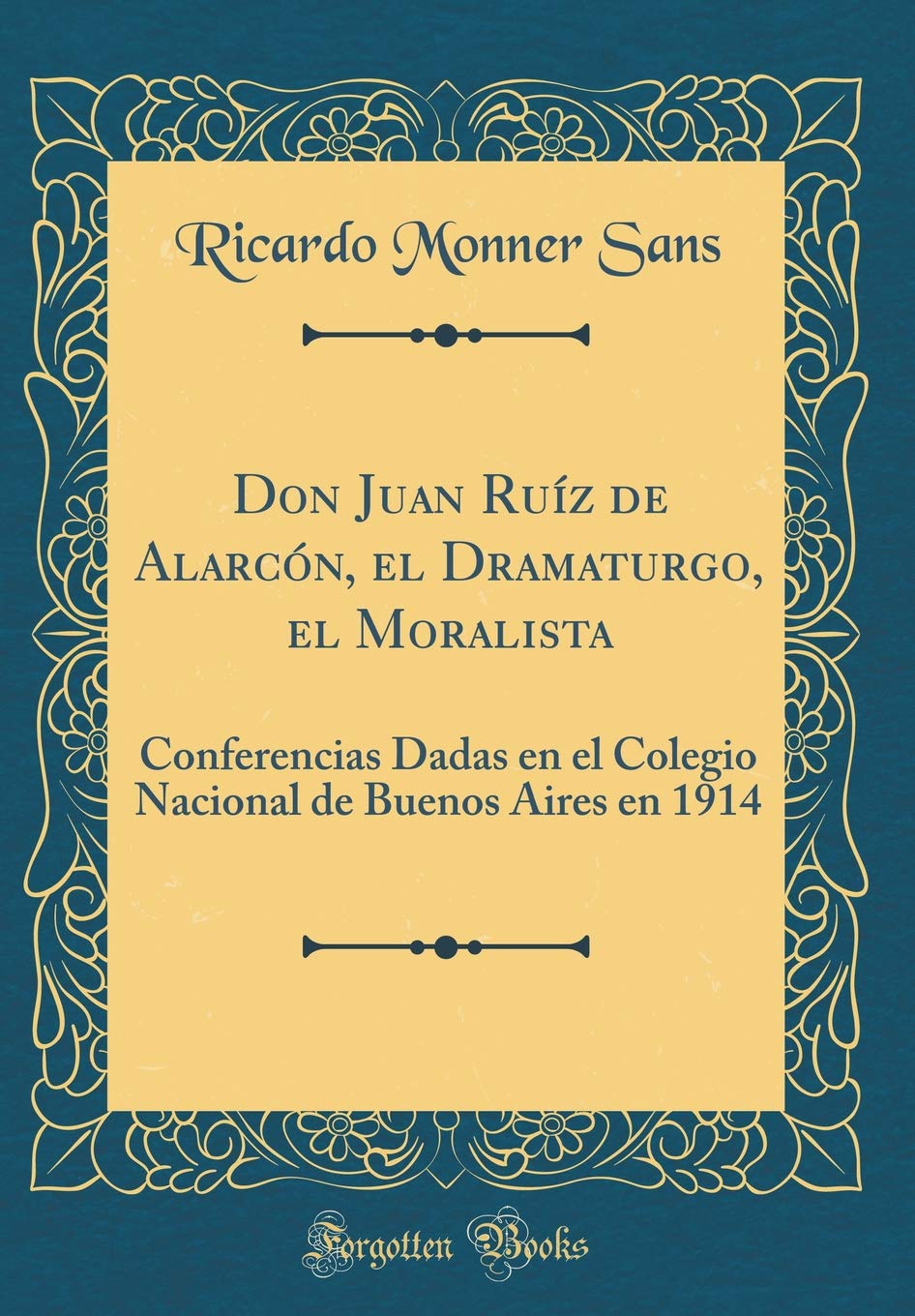 Don Juan Ruíz de Alarcón, el Dramaturgo, el Moralista: Conferencias Dadas en el Colegio Nacional de Buenos Aires en 1914 (Classic Reprint) Drama