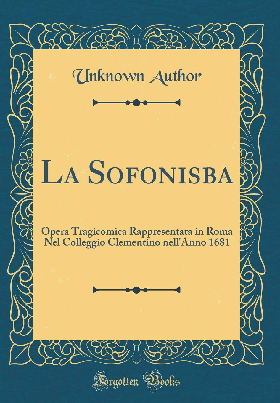La Sofonisba: Opera Tragicomica Rappresentata in Roma Nel Colleggio Clementino nell'Anno 1681 (Classic Reprint) Drama