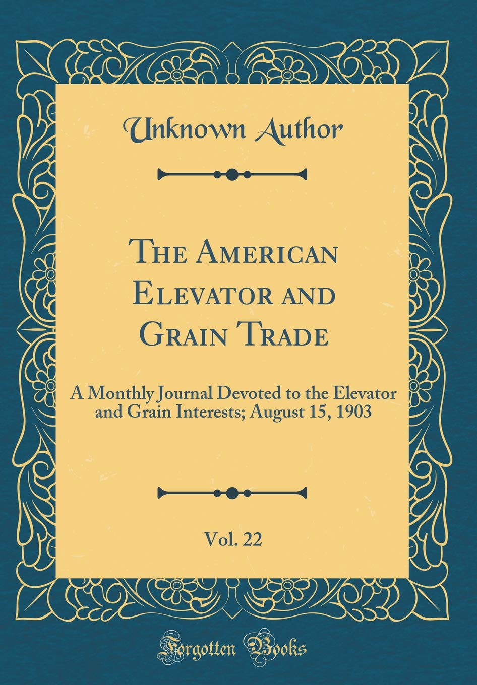 The American Elevator and Grain Trade, Vol. 22: A Monthly Journal Devoted to the Elevator and Grain Interests; August 15, 1903 (Classic Reprint) Reference Books
