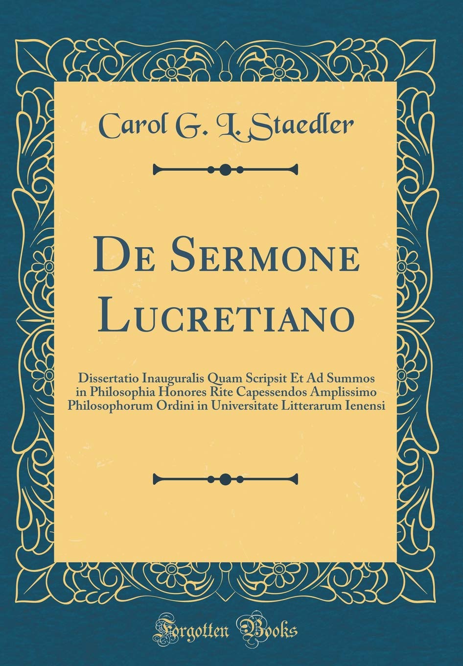 De Sermone Lucretiano: Dissertatio Inauguralis Quam Scripsit Et Ad Summos in Philosophia Honores Rite Capessendos Amplissimo Philosophorum Ordini in Universitate Litterarum Ienensi (Classic Reprint) Foreign Languages ​​& Dictionaries