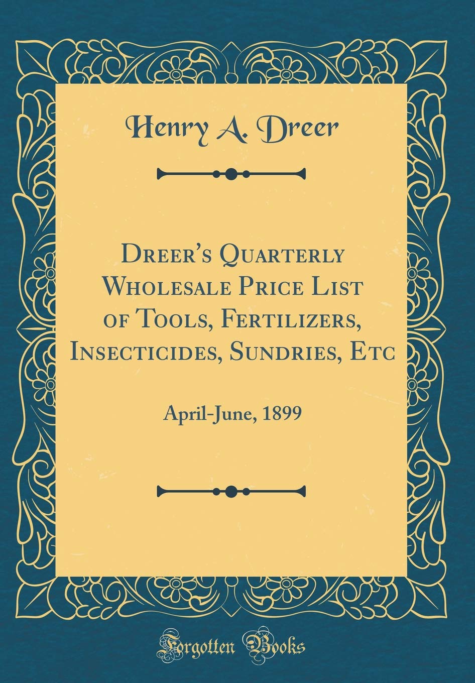 Dreer's Quarterly Wholesale Price List of Tools, Fertilizers, Insecticides, Sundries, Etc: April-June, 1899 (Classic Reprint) Garden & Plants