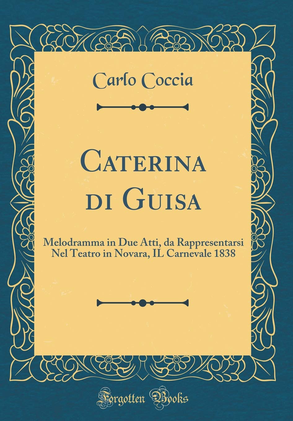 Caterina di Guisa: Melodramma in Due Atti, da Rappresentarsi Nel Teatro in Novara, IL Carnevale 1838 (Classic Reprint) Poetry