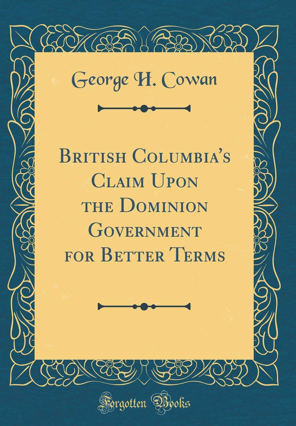 British Columbia's Claim Upon the Dominion Government for Better Terms (Classic Reprint) Film, Art & Culture