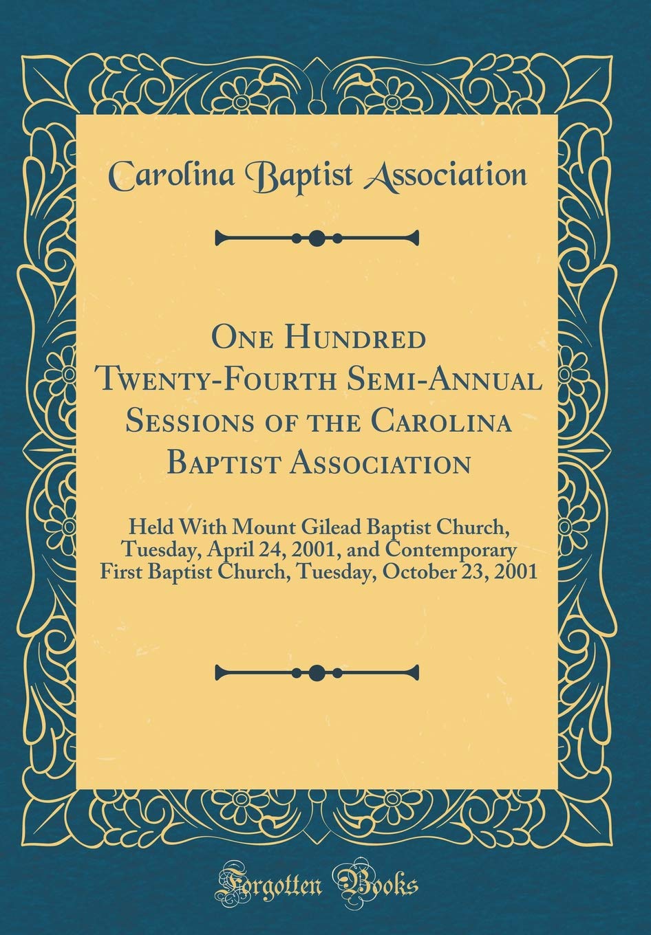 One Hundred Twenty-Fourth Semi-Annual Sessions of the Carolina Baptist Association: Held With Mount Gilead Baptist Church, Tuesday, April 24, 2001, ... Tuesday, October 23, 2001 (Classic Reprint) Reference Books