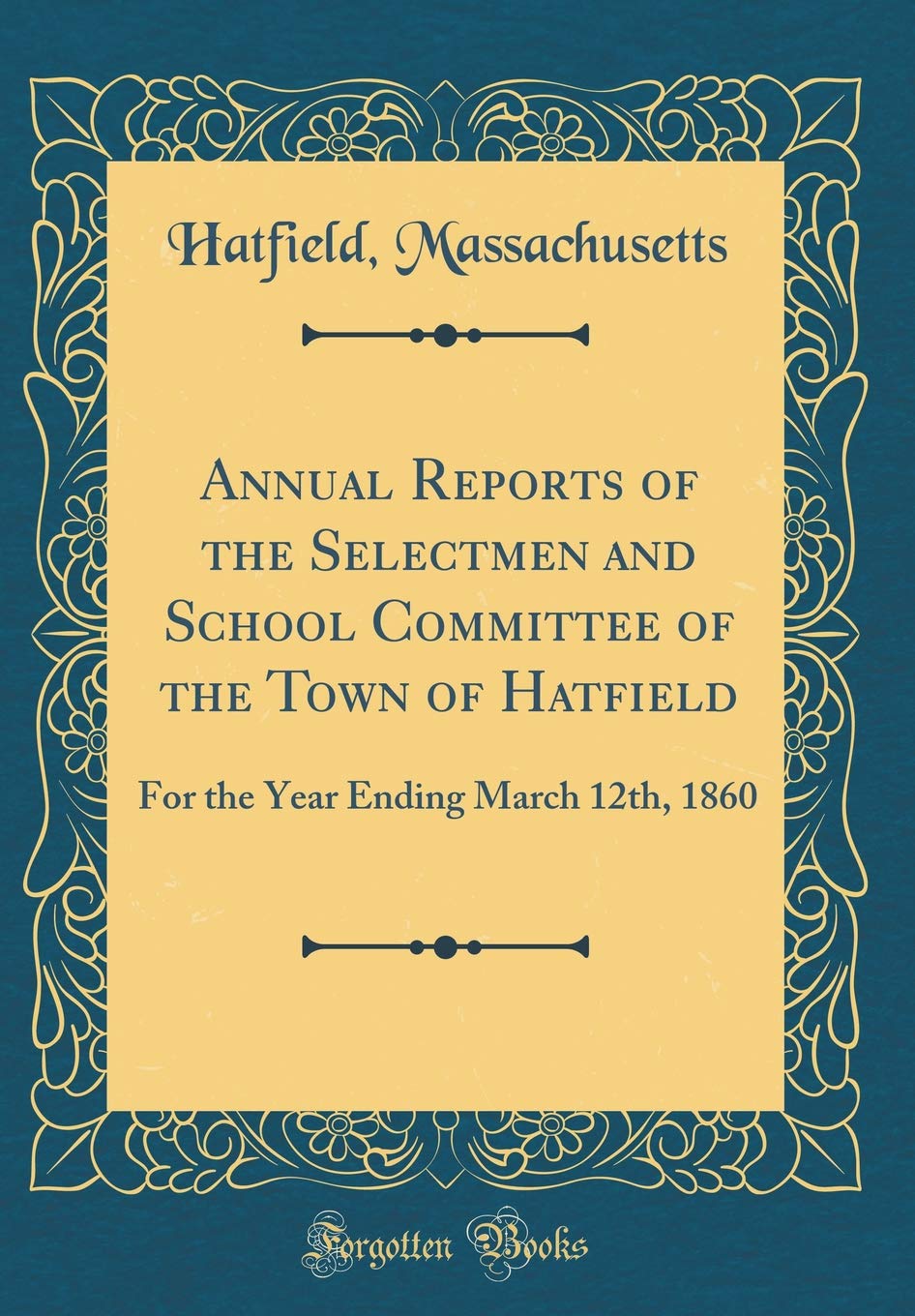 Annual Reports of the Selectmen and School Committee of the Town of Hatfield: For the Year Ending March 12th, 1860 (Classic Reprint) Reference Books