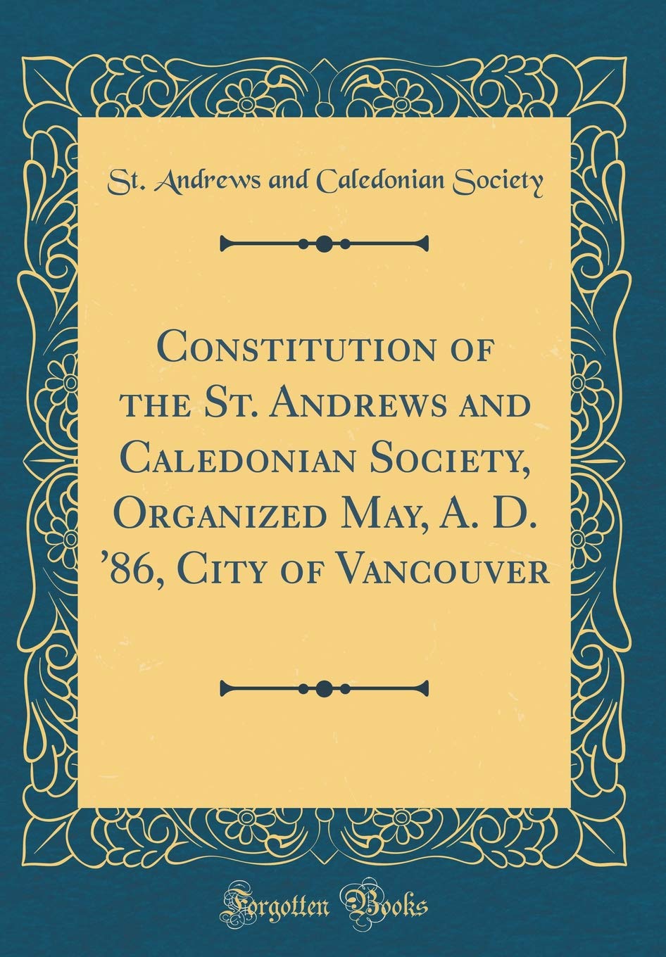 Constitution of the St. Andrews and Caledonian Society, Organized May, A. D. '86, City of Vancouver (Classic Reprint) Reference Books