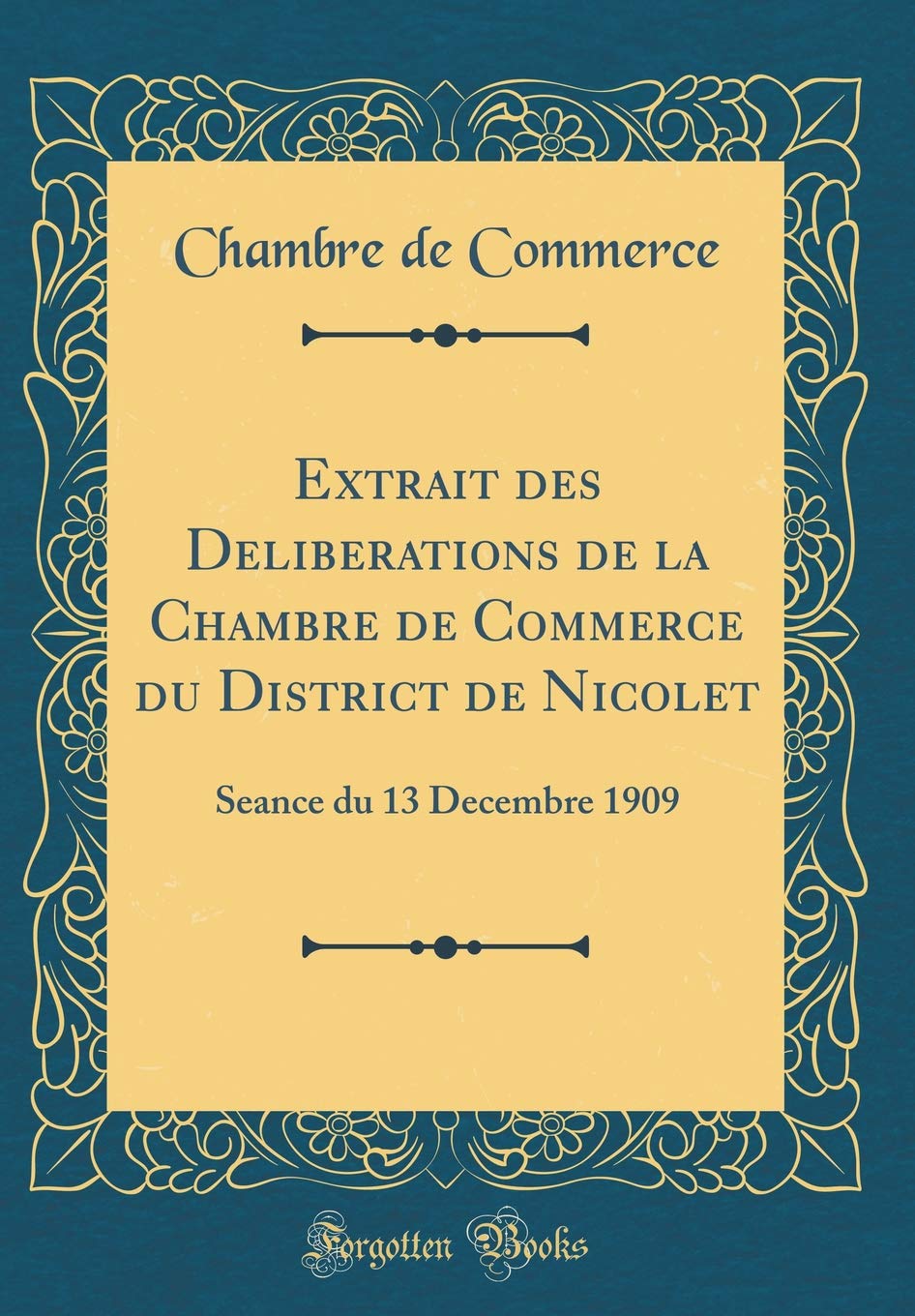 Extrait des Deliberations de la Chambre de Commerce du District de Nicolet: Seance du 13 Decembre 1909 (Classic Reprint) Reference Books