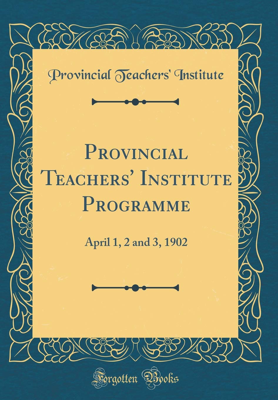 Provincial Teachers' Institute Programme: April 1, 2 and 3, 1902 (Classic Reprint) Reference Books