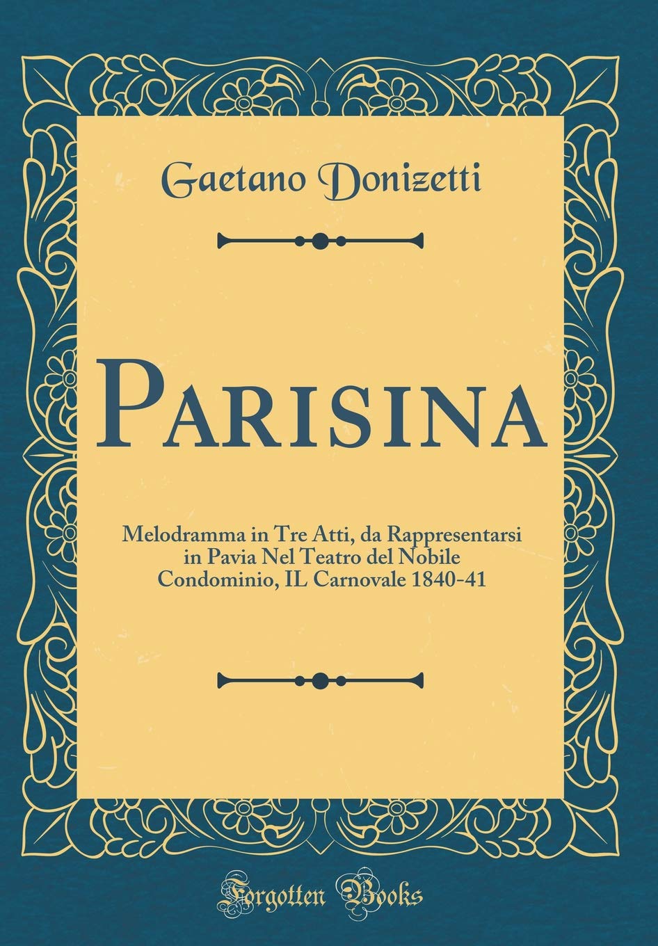Parisina: Melodramma in Tre Atti, da Rappresentarsi in Pavia Nel Teatro del Nobile Condominio, IL Carnovale 1840-41 (Classic Reprint) Poetry