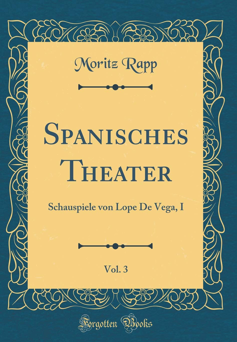 Spanisches Theater, Vol. 3: Schauspiele von Lope De Vega, I (Classic Reprint) Film, Art & Culture