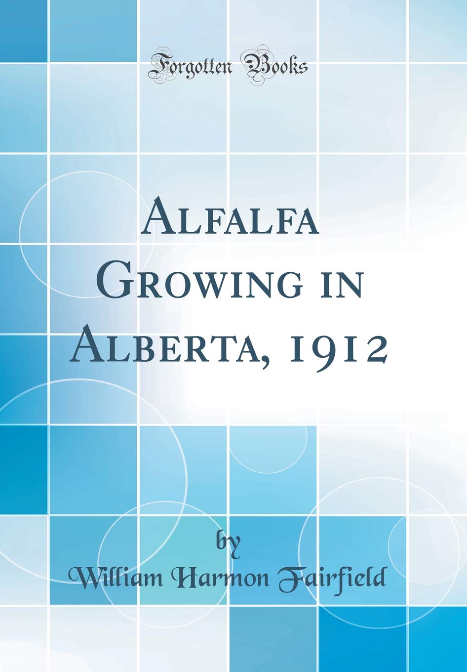 Alfalfa Growing in Alberta, 1912 (Classic Reprint) Business, Finance & Career