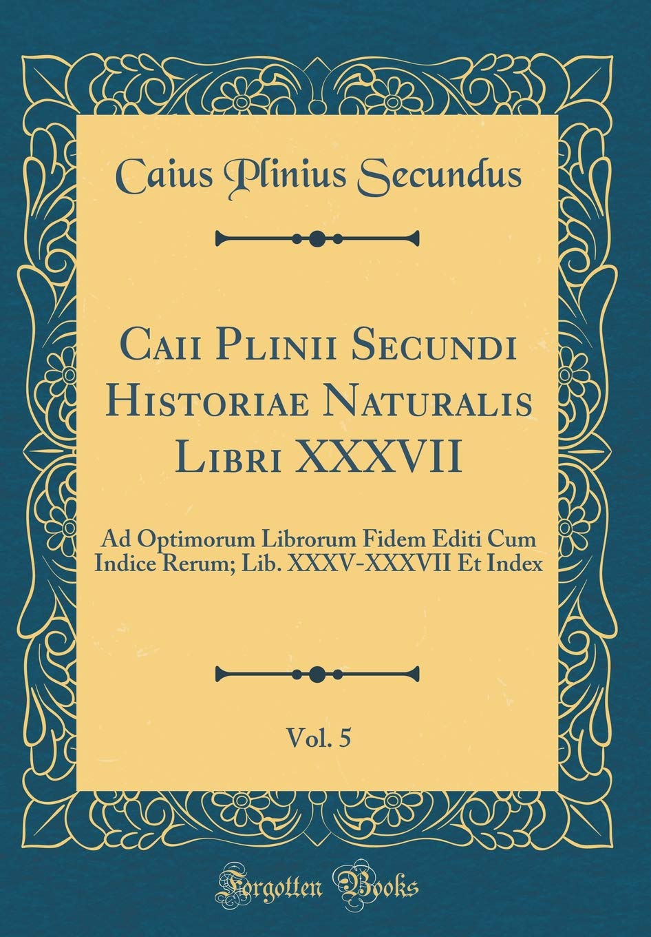 Caii Plinii Secundi Historiae Naturalis Libri XXXVII, Vol. 5: Ad Optimorum Librorum Fidem Editi Cum Indice Rerum; Lib. XXXV-XXXVII Et Index (Classic Reprint) Foreign Languages ​​& Dictionaries