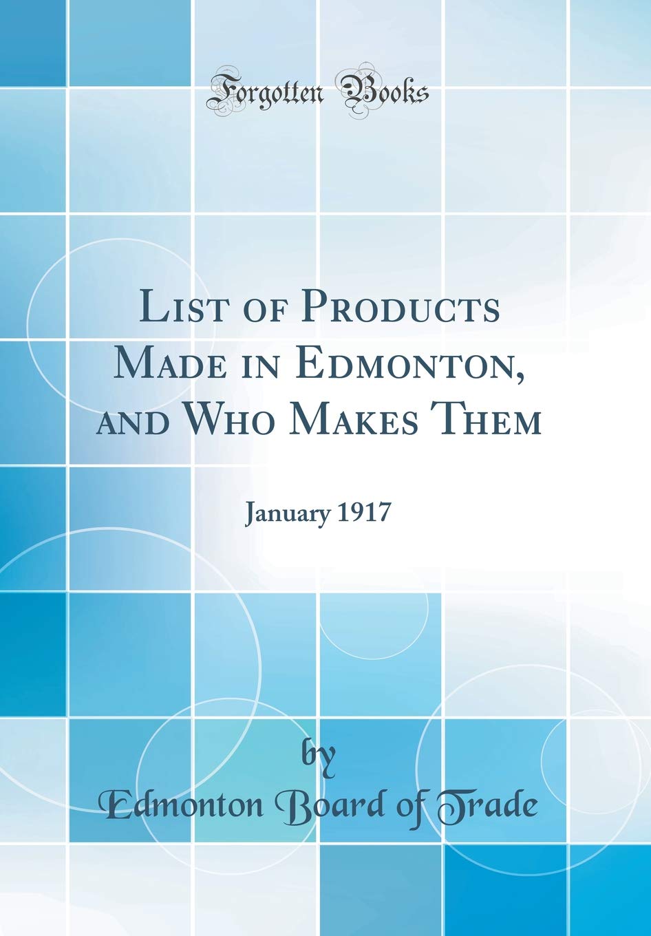 List of Products Made in Edmonton, and Who Makes Them: January 1917 (Classic Reprint) Architecture