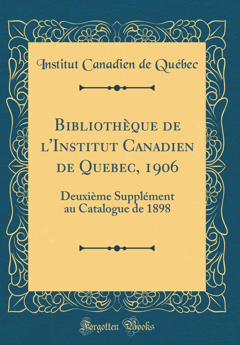 Bibliothèque de l'Institut Canadien de Quebec, 1906: Deuxième Supplément au Catalogue de 1898 (Classic Reprint) Reference Books