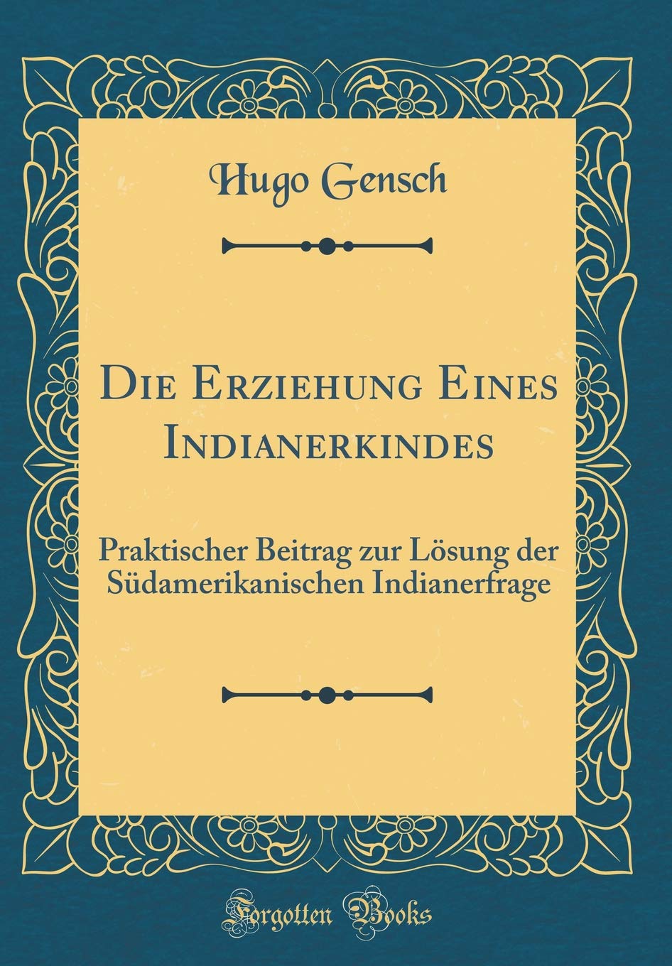 Die Erziehung Eines Indianerkindes: Praktischer Beitrag zur Lösung der Südamerikanischen Indianerfrage (Classic Reprint) Contemporary literature Books