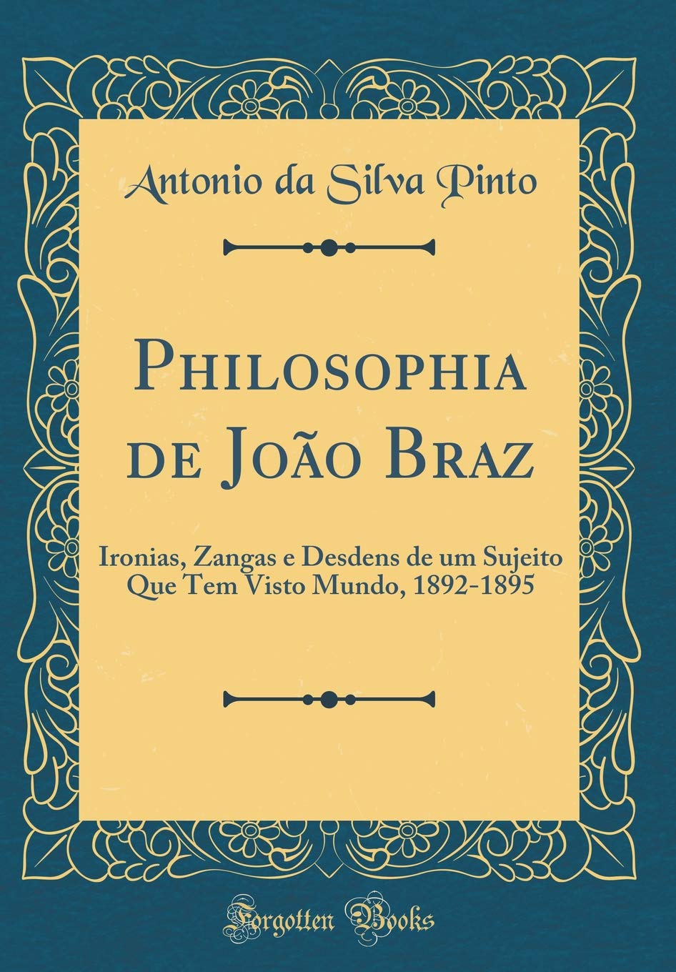 Philosophia de João Braz: Ironias, Zangas e Desdens de um Sujeito Que Tem Visto Mundo, 1892-1895 (Classic Reprint) Contemporary literature