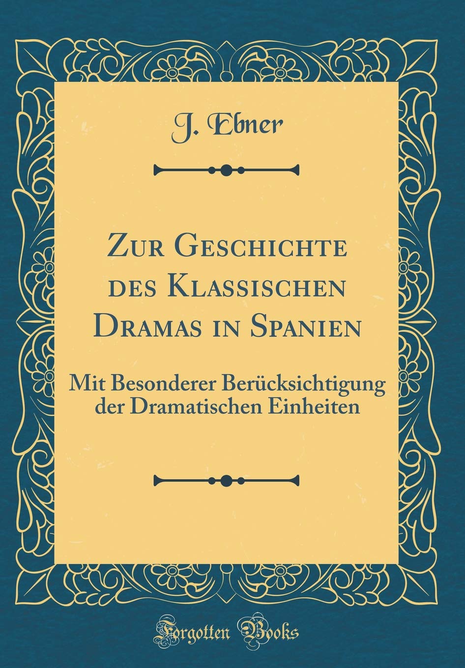 Zur Geschichte des Klassischen Dramas in Spanien: Mit Besonderer Berücksichtigung der Dramatischen Einheiten (Classic Reprint) Drama