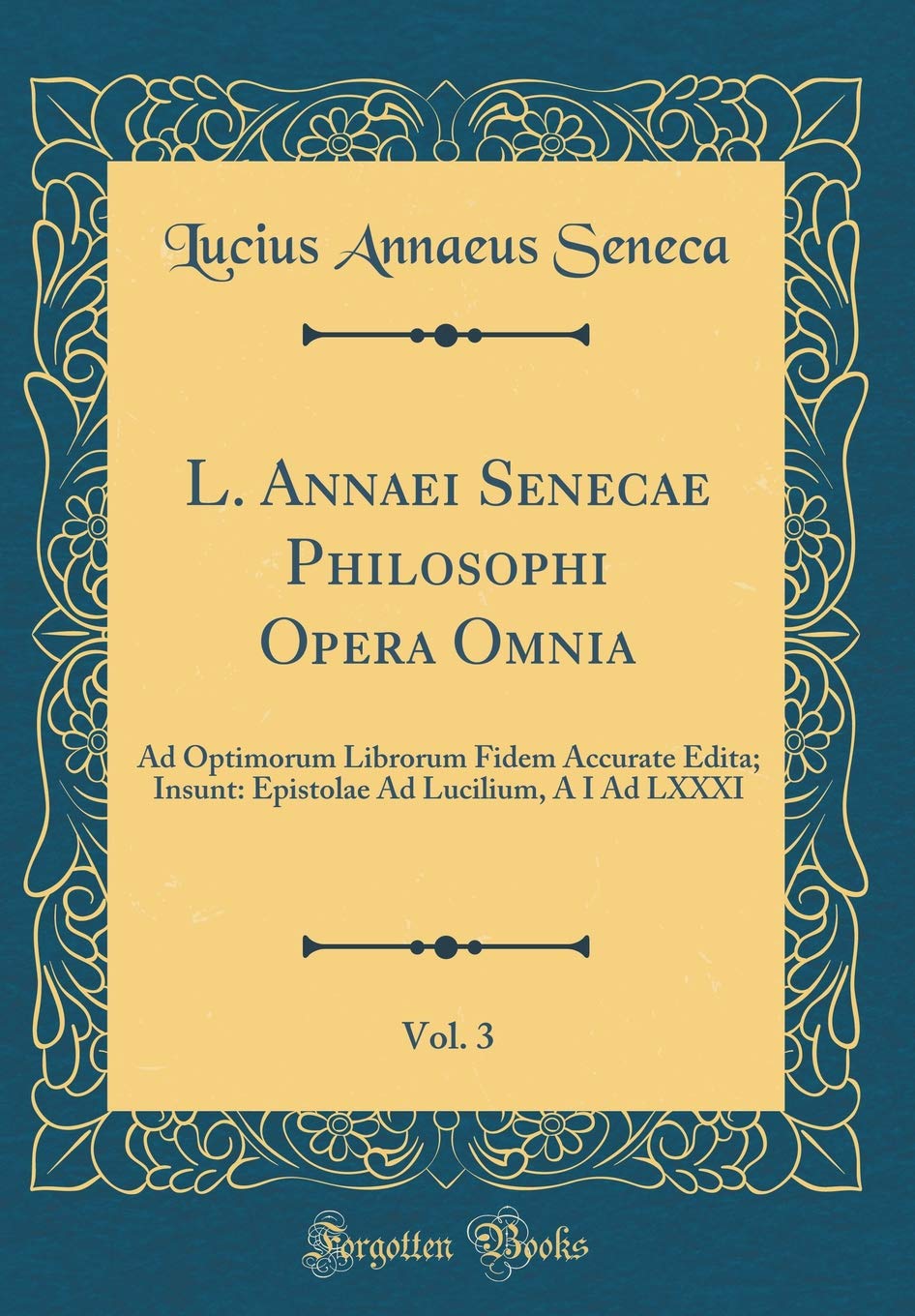 L. Annaei Senecae Philosophi Opera Omnia, Vol. 3: Ad Optimorum Librorum Fidem Accurate Edita; Insunt: Epistolae Ad Lucilium, A I Ad LXXXI (Classic Reprint) Contemporary literature