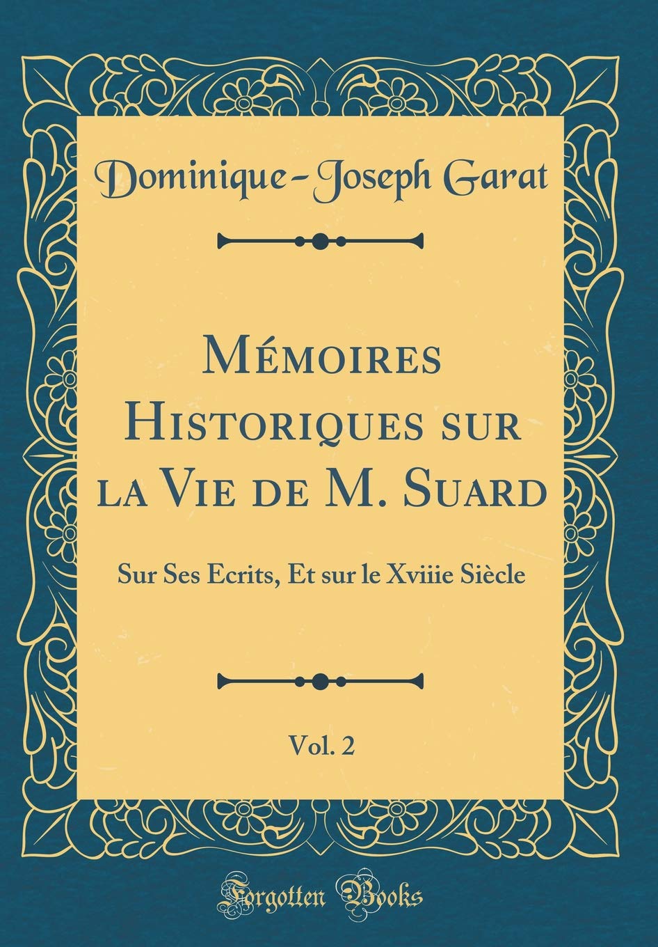Mémoires Historiques sur la Vie de M. Suard, Vol. 2: Sur Ses Écrits, Et sur le Xviiie Siècle (Classic Reprint) Essays & Short Stories