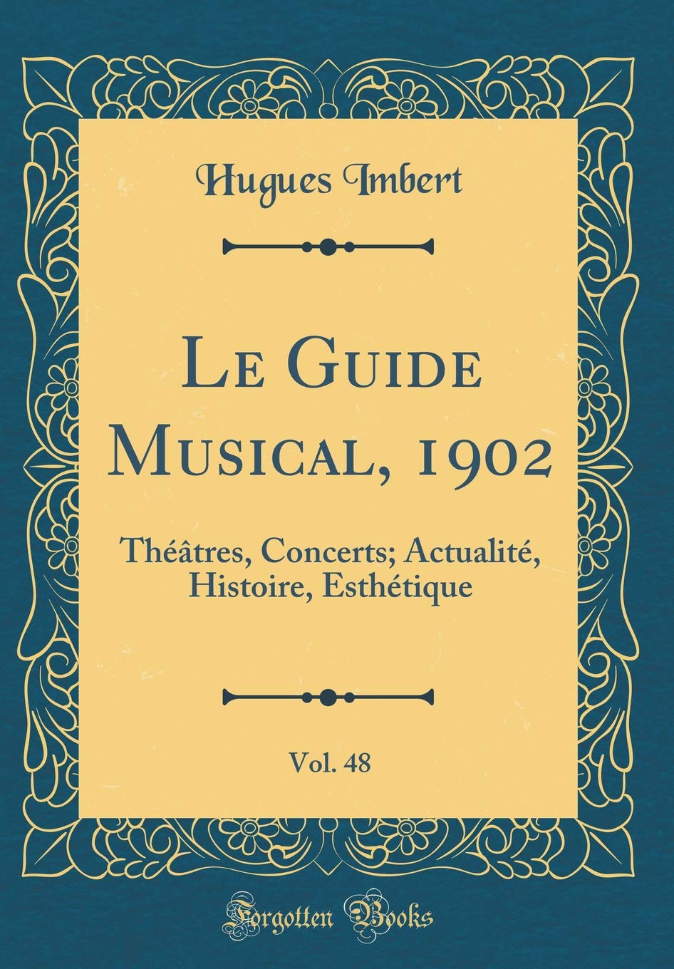 Le Guide Musical, 1902, Vol. 48: Théâtres, Concerts; Actualité, Histoire, Esthétique (Classic Reprint) Arts & Music