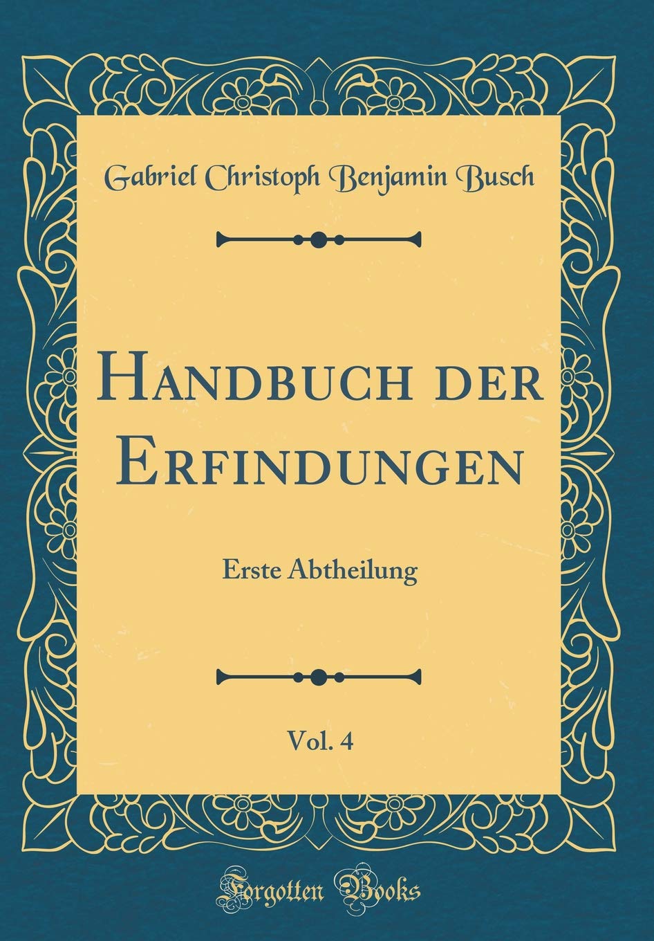 Handbuch der Erfindungen, Vol. 4: Erste Abtheilung (Classic Reprint) Leisure, Home & Garden