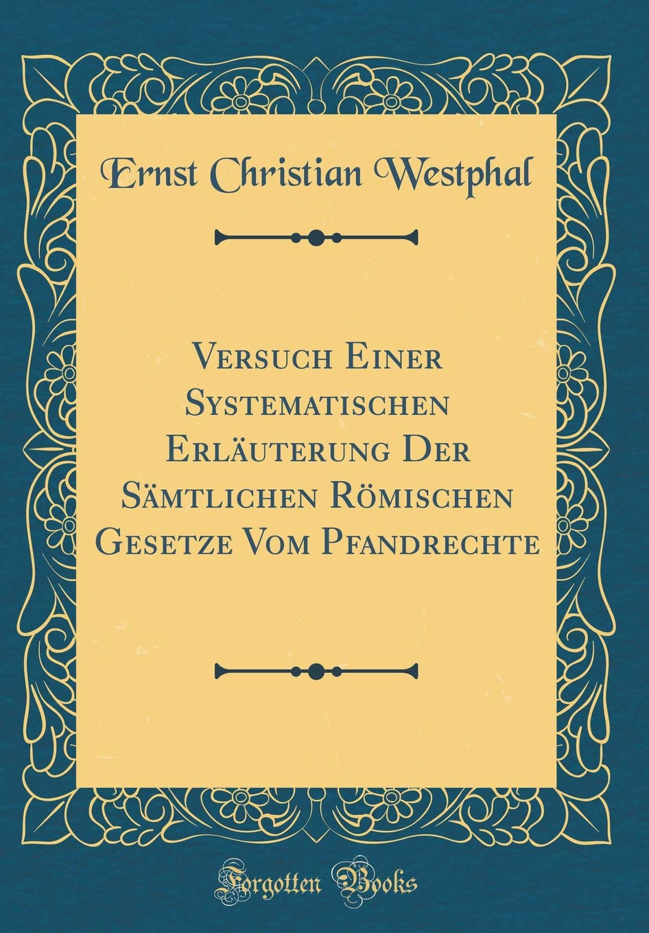Versuch Einer Systematischen Erläuterung Der Sämtlichen Römischen Gesetze Vom Pfandrechte (Classic Reprint) Foreign Languages ​​& Dictionaries
