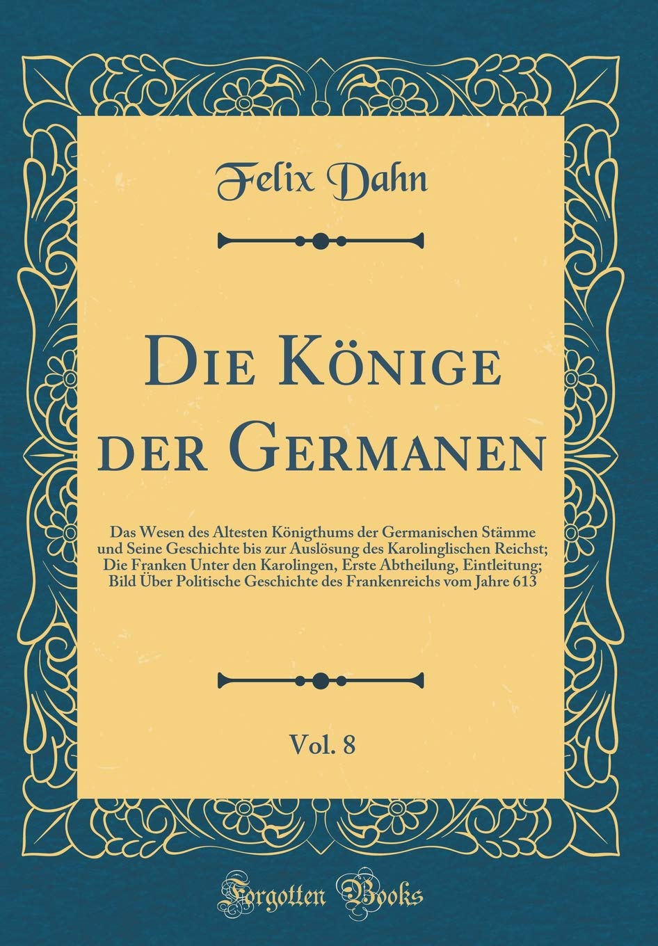 Die Könige der Germanen, Vol. 8: Das Wesen des Ältesten Königthums der Germanischen Stämme und Seine Geschichte bis zur Auslösung des Karolinglischen ... Eintleitung; Bild Über Politische Gesc Arts & Music