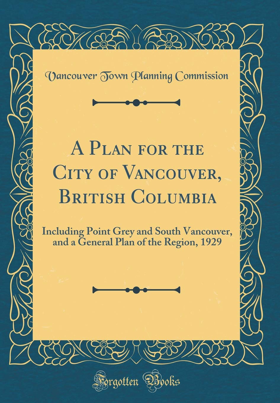 A Plan for the City of Vancouver, British Columbia: Including Point Grey and South Vancouver, and a General Plan of the Region, 1929 (Classic Reprint) Business, Finance & Career