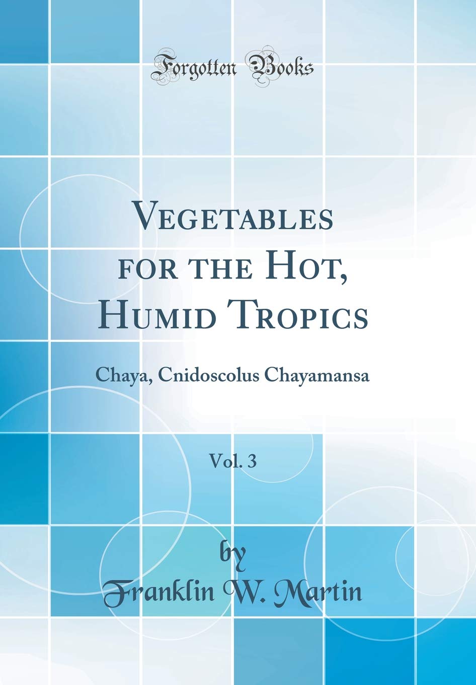 Vegetables for the Hot, Humid Tropics, Vol. 3: Chaya, Cnidoscolus Chayamansa (Classic Reprint) Business, Finance & Career