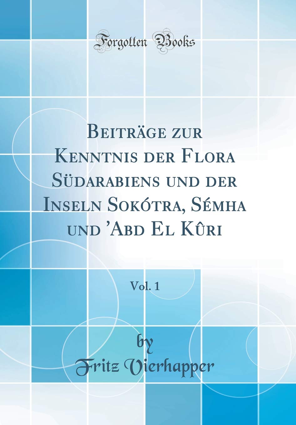 Beiträge zur Kenntnis der Flora Südarabiens und der Inseln Sokótra, Sémha und 'Abd El Kûri, Vol. 1 (Classic Reprint) Contemporary literature