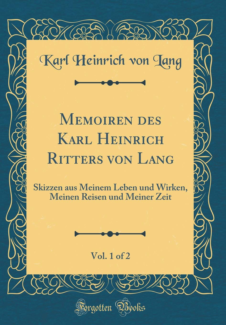 Memoiren des Karl Heinrich Ritters von Lang, Vol. 1 of 2: Skizzen aus Meinem Leben und Wirken, Meinen Reisen und Meiner Zeit (Classic Reprint) Film, Art & Culture