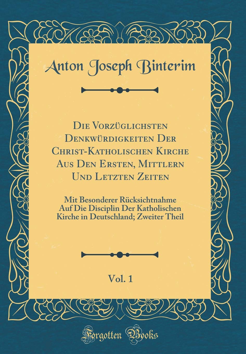 Die Vorzüglichsten Denkwürdigkeiten Der Christ-Katholischen Kirche Aus Den Ersten, Mittlern Und Letzten Zeiten, Vol. 1: Mit Besonderer Rücksichtnahme ... Deutschland; Zweiter Theil (Classic Reprint) Foreign Languages ​​& Dictionaries
