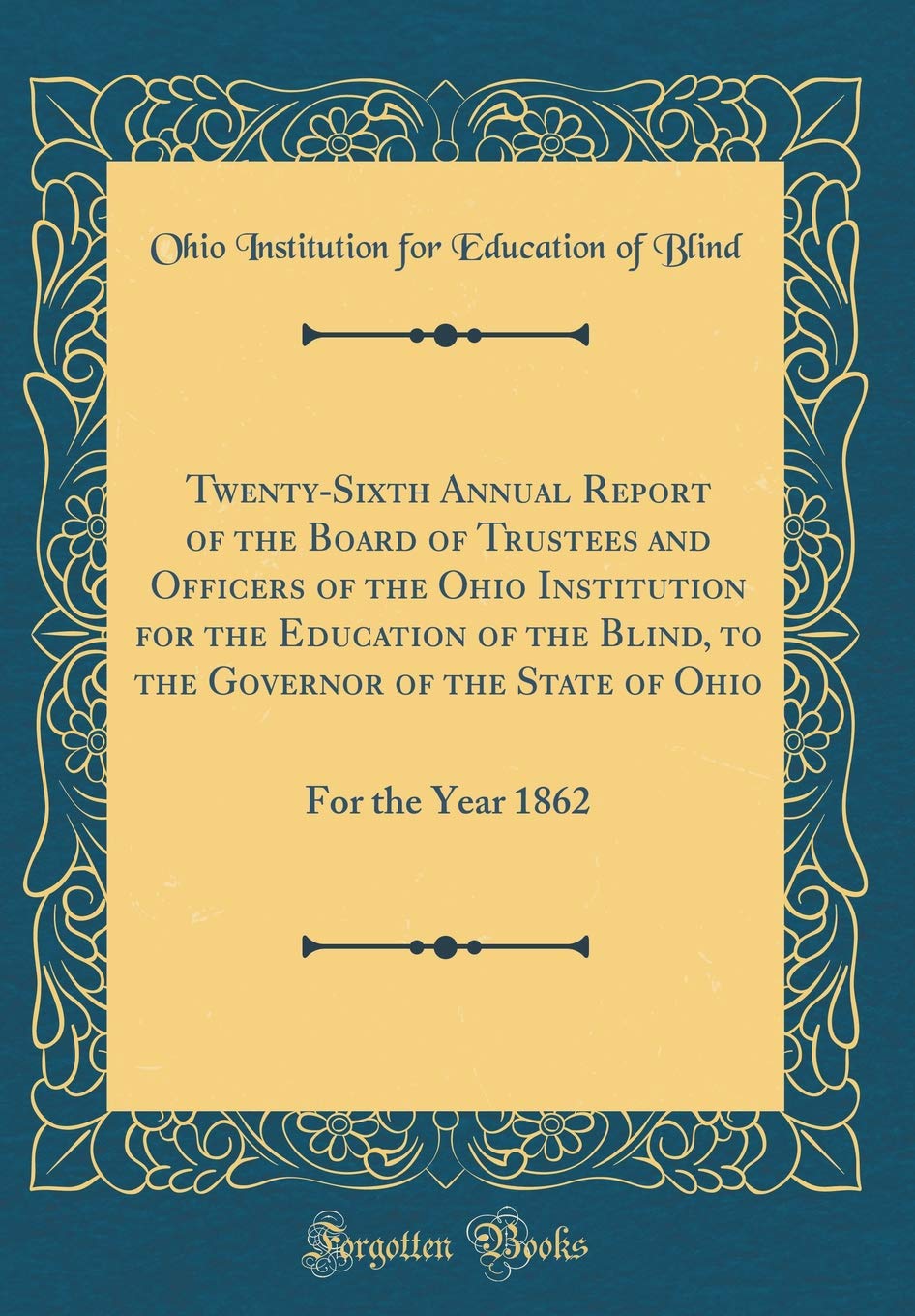 Twenty-Sixth Annual Report of the Board of Trustees and Officers of the Ohio Institution for the Education of the Blind, to the Governor of the State of Ohio: For the Year 1862 (Classic Reprint) Reference Books