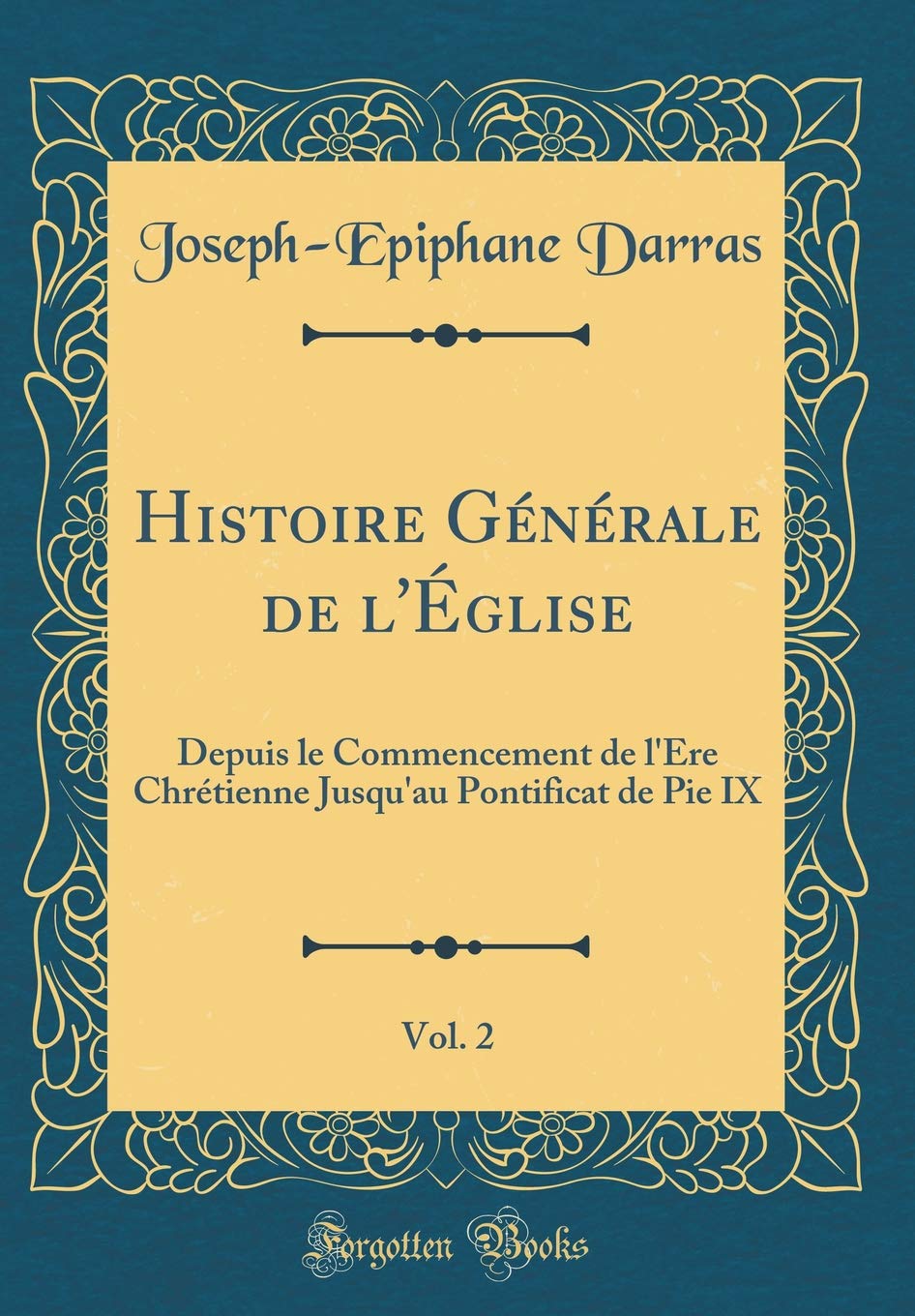 Histoire Générale de l'Église, Vol. 2: Depuis le Commencement de l'Ère Chrétienne Jusqu'au Pontificat de Pie IX (Classic Reprint) Film, Art & Culture