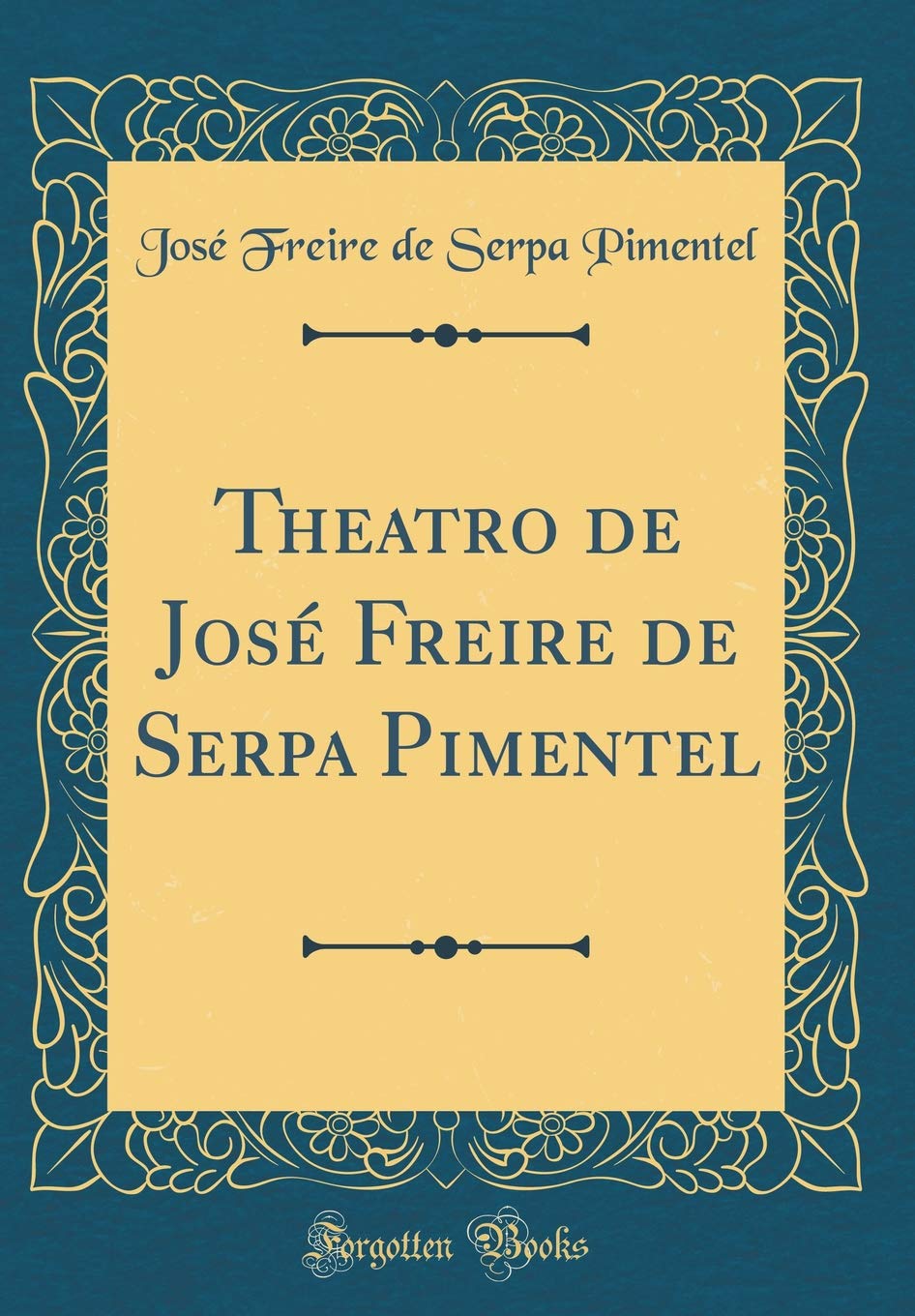 Theatro de José Freire de Serpa Pimentel (Classic Reprint) Poetry