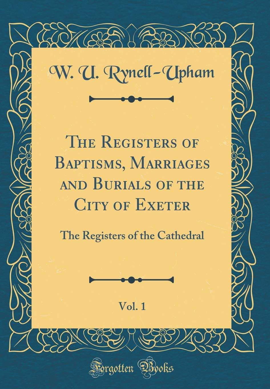 The Registers of Baptisms, Marriages and Burials of the City of Exeter, Vol. 1: The Registers of the Cathedral (Classic Reprint) Film, Art & Culture