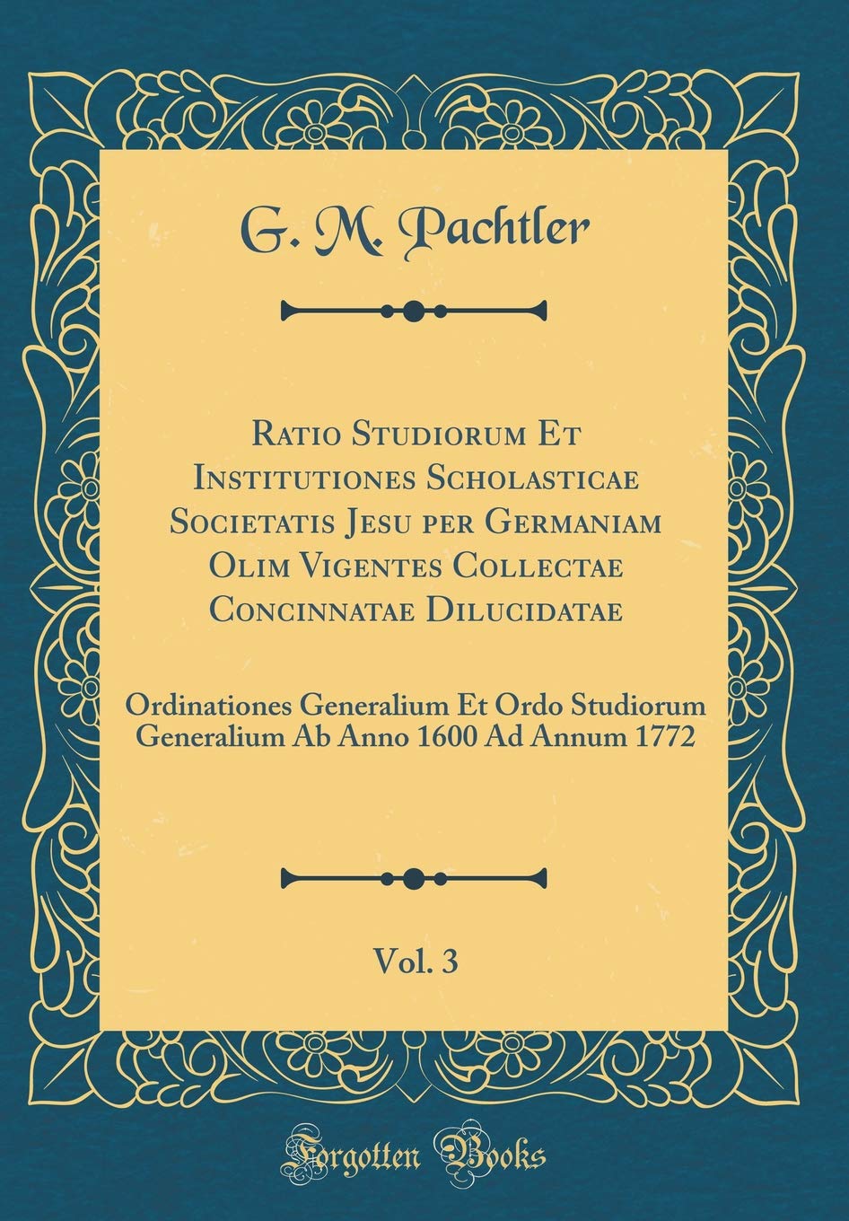 Ratio Studiorum Et Institutiones Scholasticae Societatis Jesu per Germaniam Olim Vigentes Collectae Concinnatae Dilucidatae, Vol. 3: Ordinationes ... Ab Anno 1600 Ad Annum 1772 (Classic Reprint) Foreign Languages ​​& Dictionaries