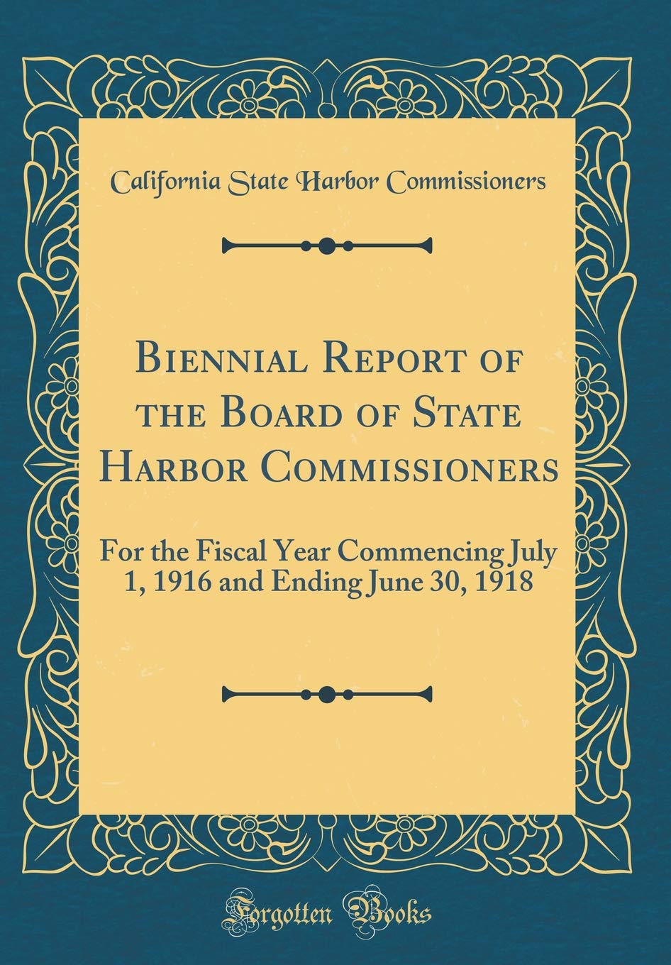 Biennial Report of the Board of State Harbor Commissioners: For the Fiscal Year Commencing July 1, 1916 and Ending June 30, 1918 (Classic Reprint) Reference Books