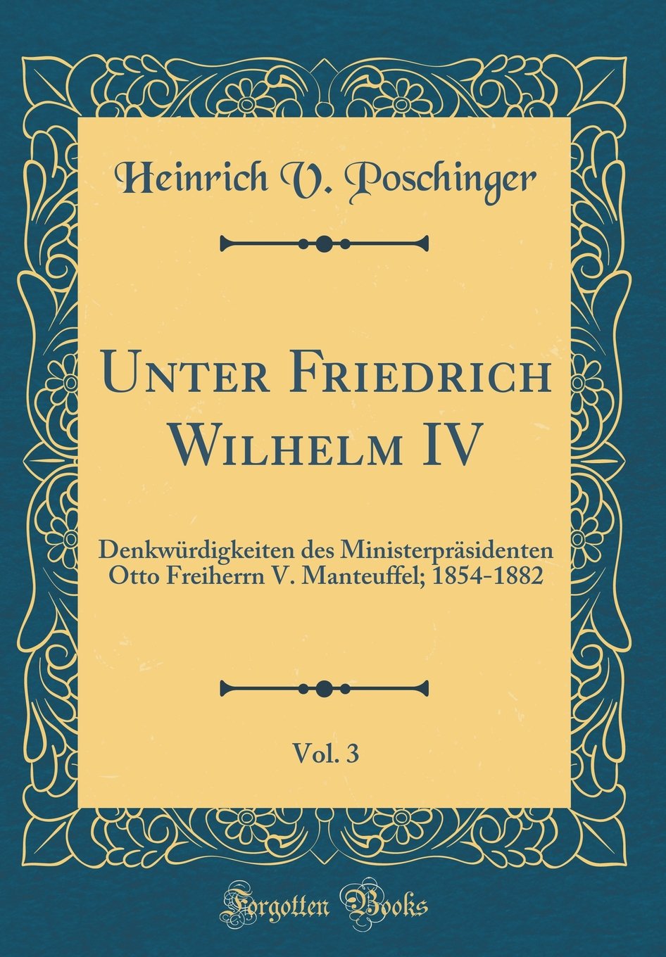 Unter Friedrich Wilhelm IV, Vol. 3: Denkwürdigkeiten des Ministerpräsidenten Otto Freiherrn V. Manteuffel; 1854-1882 (Classic Reprint) Leisure, Home & Garden
