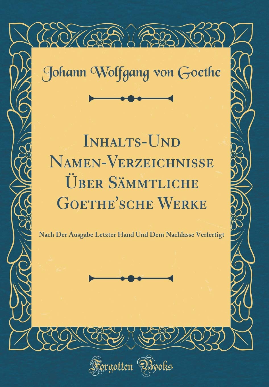 Inhalts-Und Namen-Verzeichnisse Über Sämmtliche Goethe'sche Werke: Nach Der Ausgabe Letzter Hand Und Dem Nachlasse Verfertigt (Classic Reprint) Foreign Languages ​​& Dictionaries