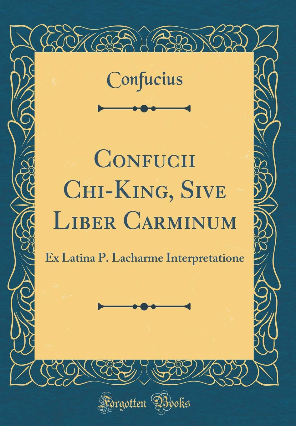 Confucii Chi-King, Sive Liber Carminum: Ex Latina P. Lacharme Interpretatione (Classic Reprint) Foreign Languages ​​& Dictionaries