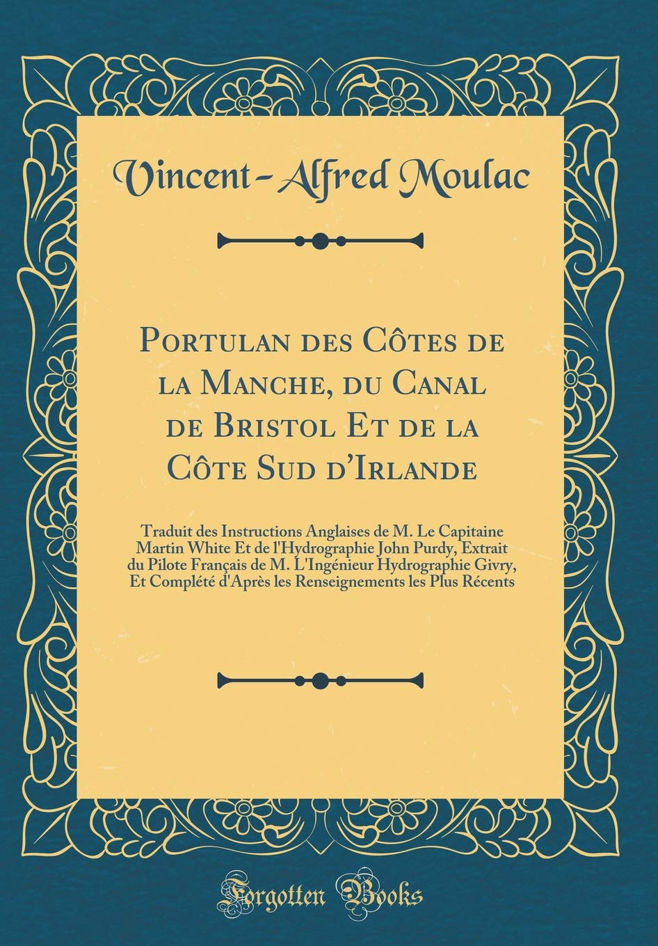 Portulan des Côtes de la Manche, du Canal de Bristol Et de la Côte Sud d'Irlande: Traduit des Instructions Anglaises de M. Le Capitaine Martin White ... de M. L'Ingénieur Hydrographie Givry, Et C Leisure, Home & Garden