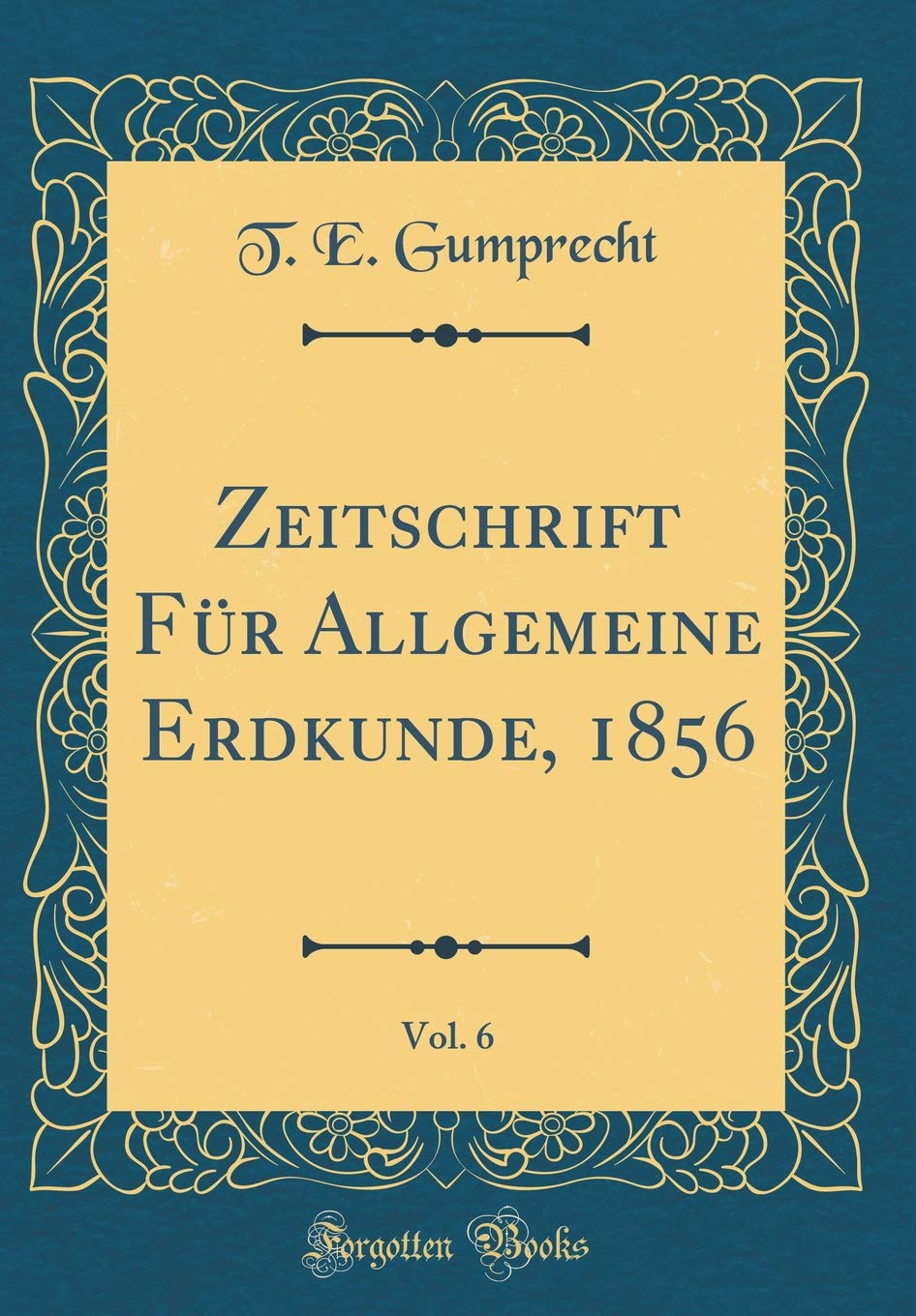 Zeitschrift Für Allgemeine Erdkunde, 1856, Vol. 6 (Classic Reprint) Film, Art & Culture