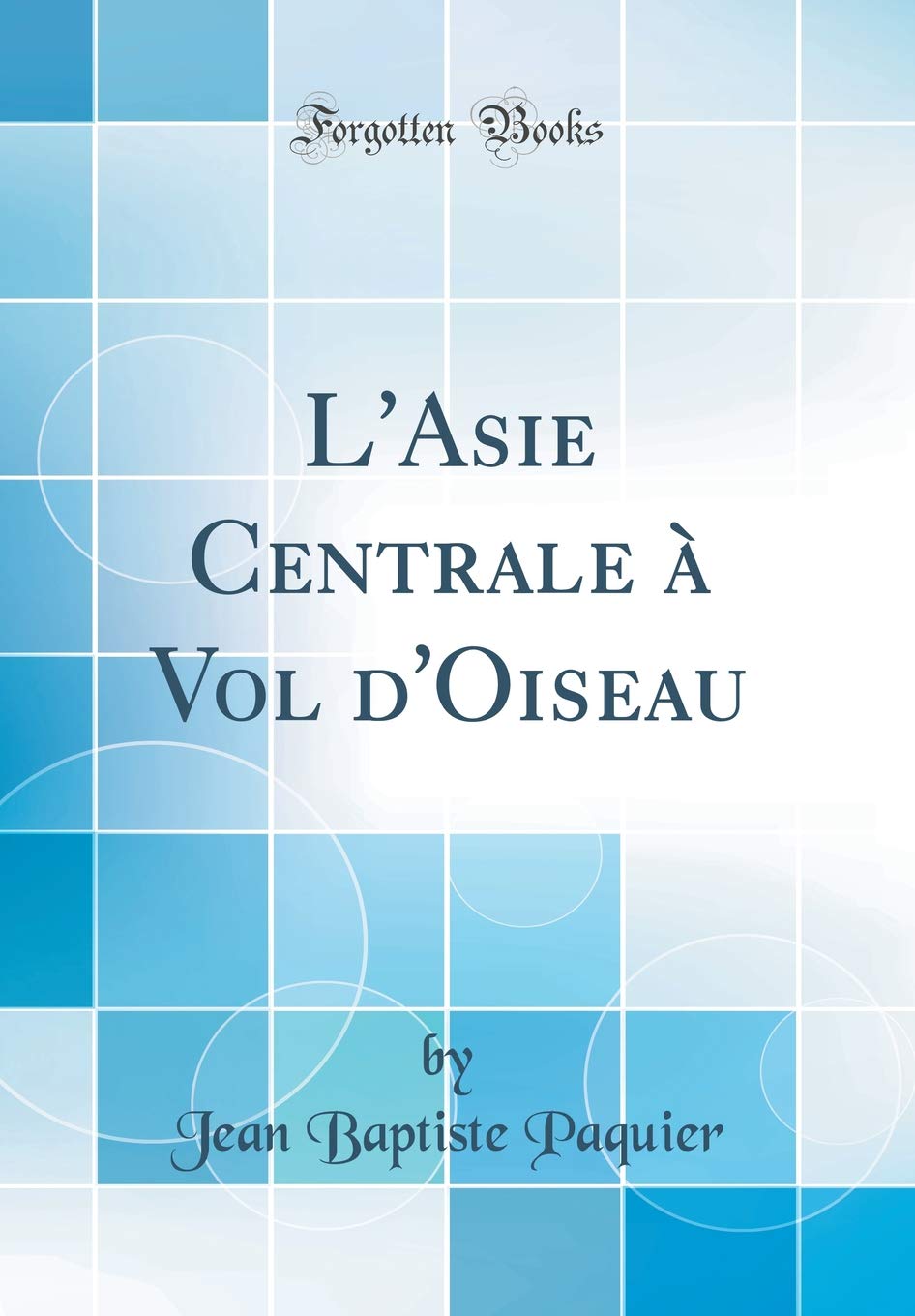L'Asie Centrale à Vol d'Oiseau (Classic Reprint) Geology & Geography