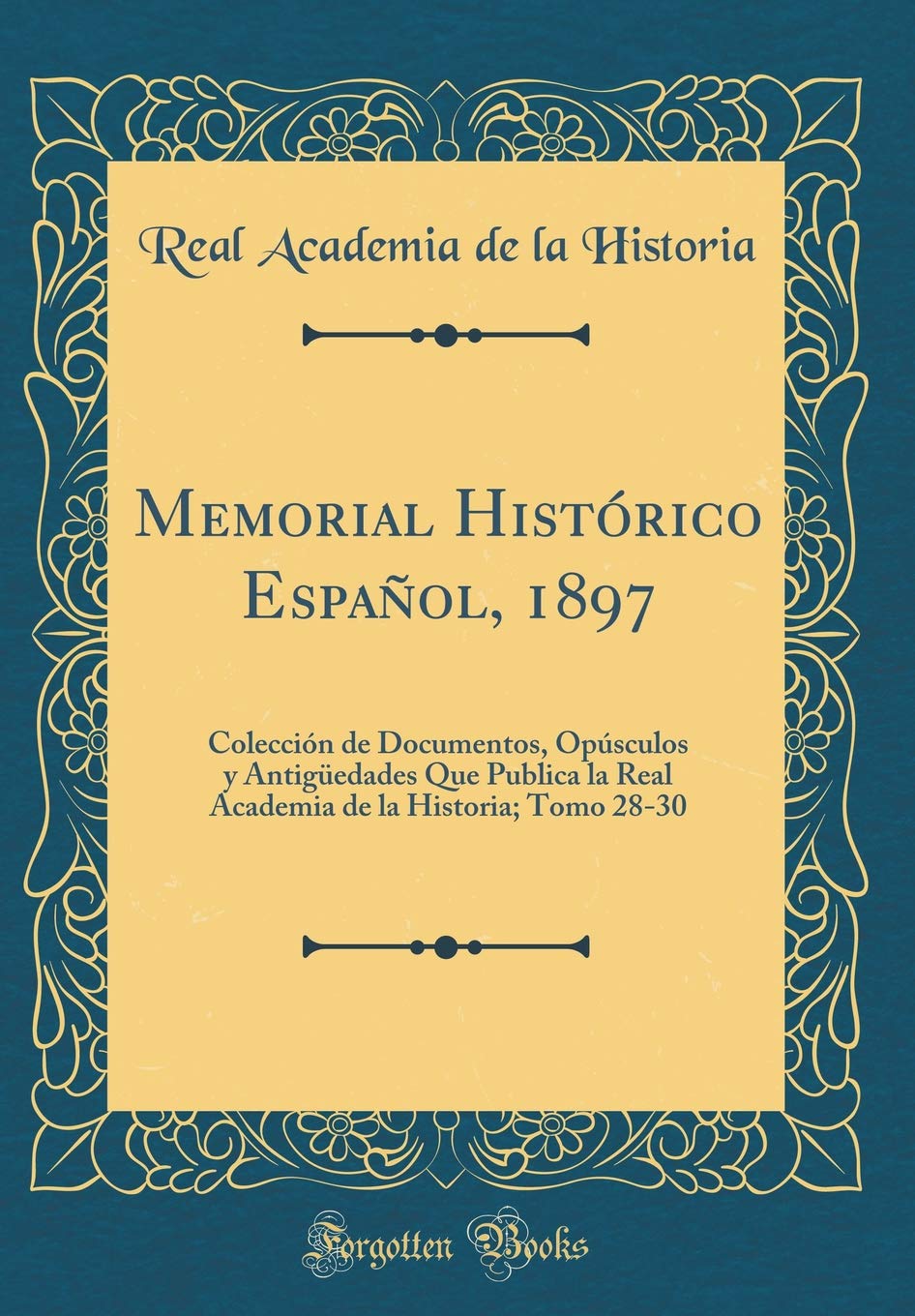 Memorial Histórico Español, 1897: Colección de Documentos, Opúsculos y Antigüedades Que Publica la Real Academia de la Historia; Tomo 28-30 (Classic Reprint) Film, Art & Culture