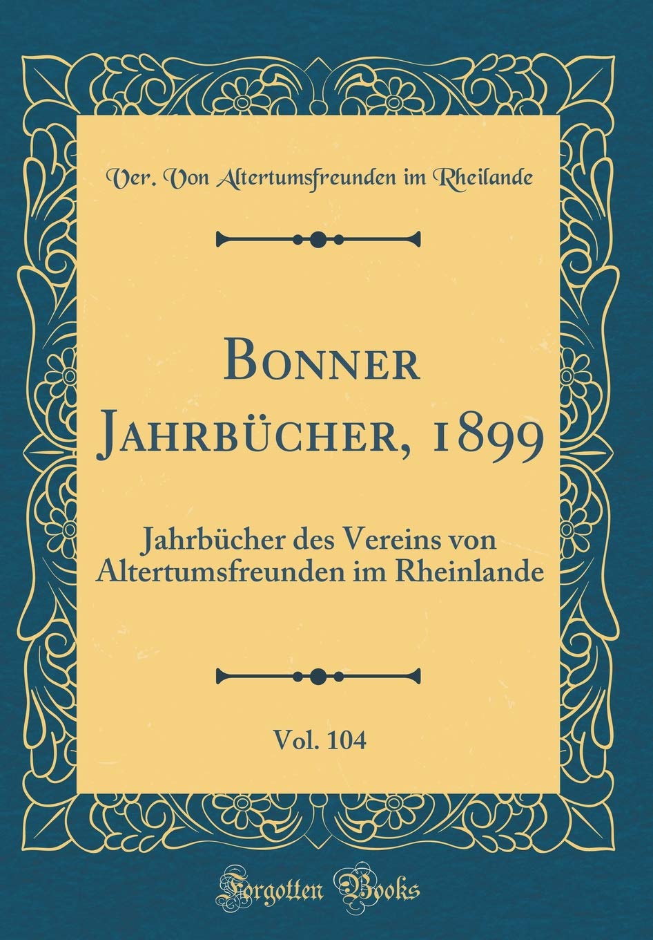 Bonner Jahrbücher, 1899, Vol. 104: Jahrbücher des Vereins von Altertumsfreunden im Rheinlande (Classic Reprint) Film, Art & Culture