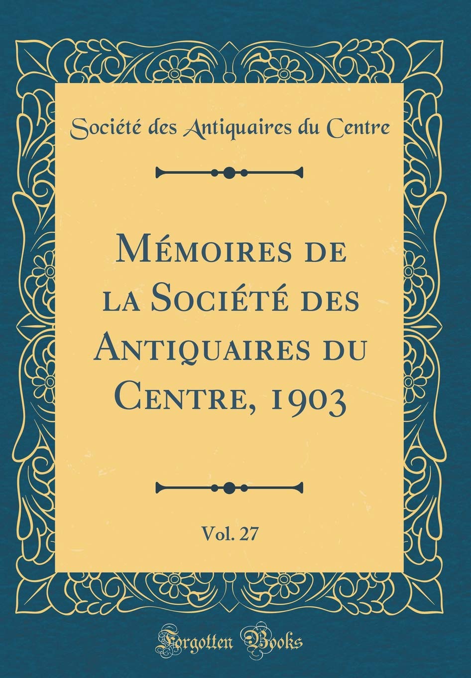 Mémoires de la Société des Antiquaires du Centre, 1903, Vol. 27 (Classic Reprint) Reference Books