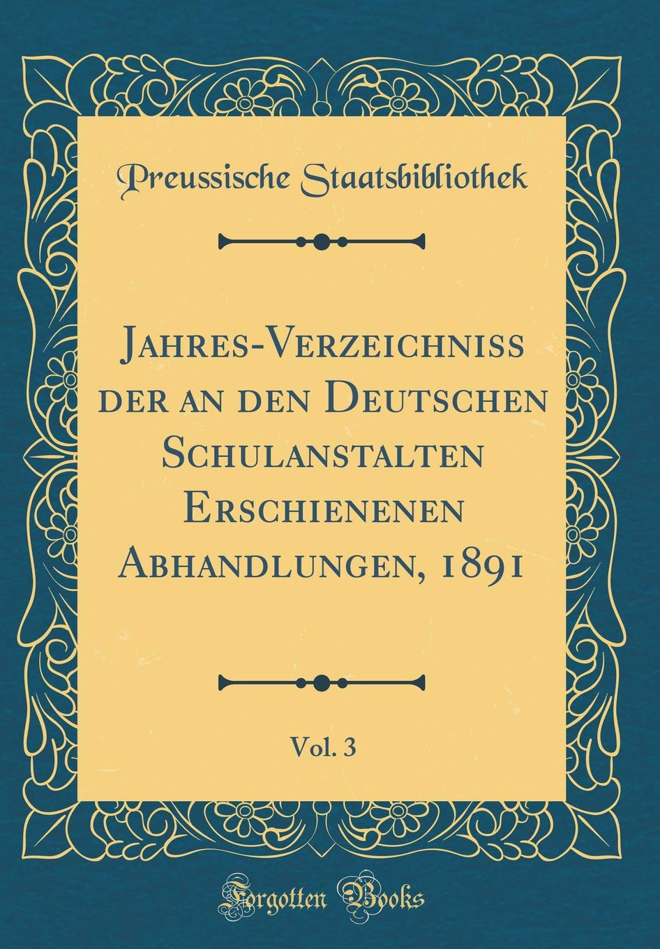 Jahres-Verzeichniss der an den Deutschen Schulanstalten Erschienenen Abhandlungen, 1891, Vol. 3 (Classic Reprint) Reference Books