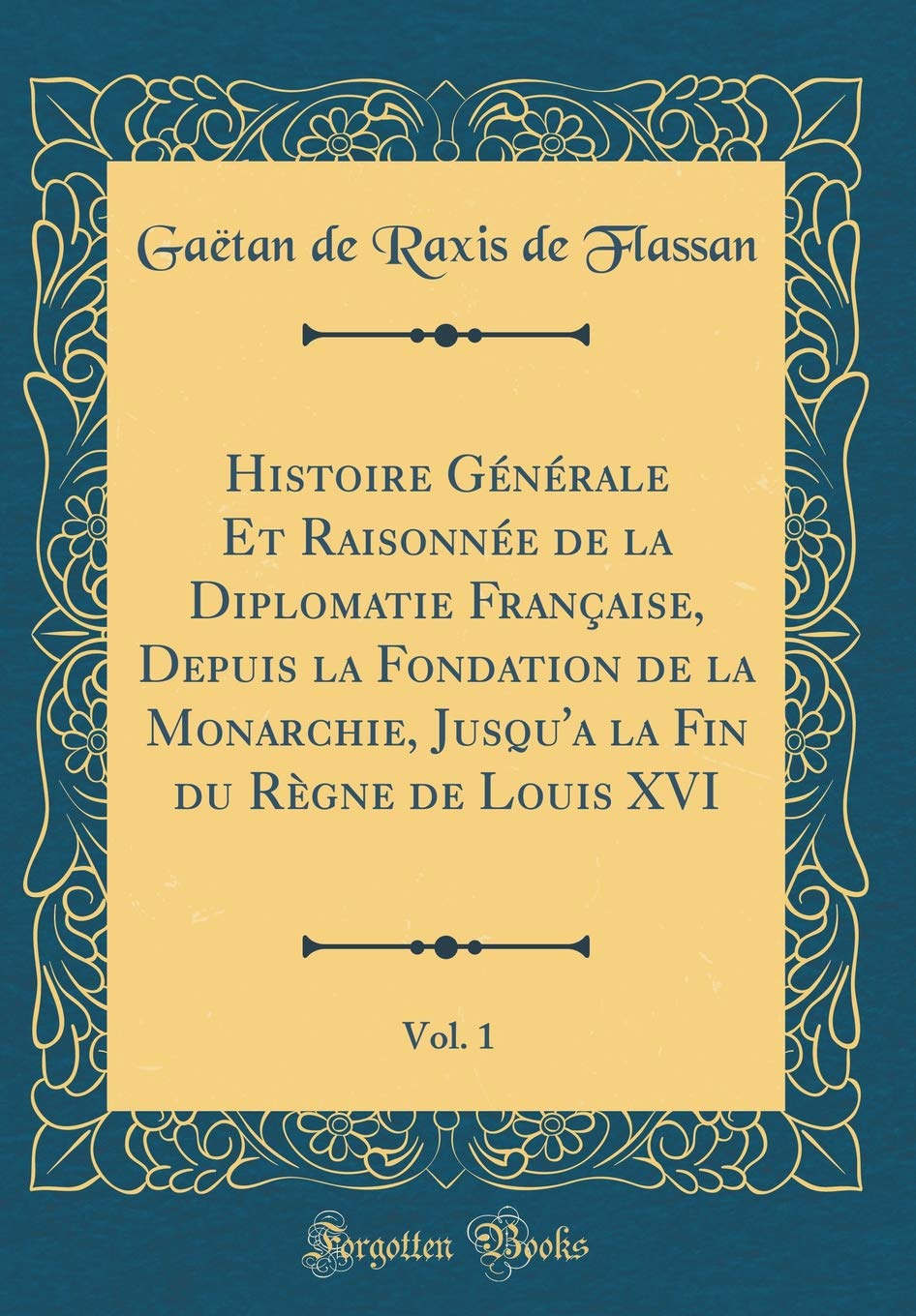 Histoire Générale Et Raisonnée de la Diplomatie Française, Depuis la Fondation de la Monarchie, Jusqu'a la Fin du Règne de Louis XVI, Vol. 1 (Classic Reprint) Film, Art & Culture