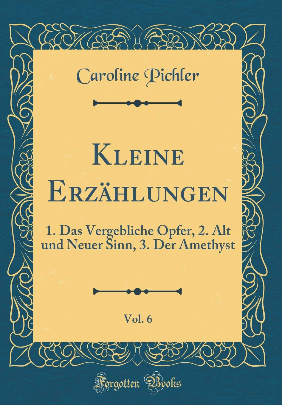 Kleine Erzählungen, Vol. 6: 1. Das Vergebliche Opfer, 2. Alt und Neuer Sinn, 3. Der Amethyst (Classic Reprint) Film, Art & Culture